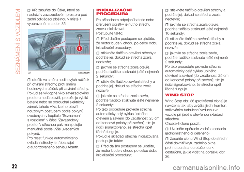 Abarth 500 2018 Návod k použití a údržbě (in Czech) klíč zasuňte do lůžka, které se
nachází v zavazadlovém prostoru pod
zadní odkládací plošinou v místě 1
vyobrazeném na obr. 35;
otočit: ve směru hodinových ručiček
při otvírání Abarth 500 2018 Návod k použití a údržbě (in Czech) klíč zasuňte do lůžka, které se
nachází v zavazadlovém prostoru pod
zadní odkládací plošinou v místě 1
vyobrazeném na obr. 35;
otočit: ve směru hodinových ručiček
při otvírání