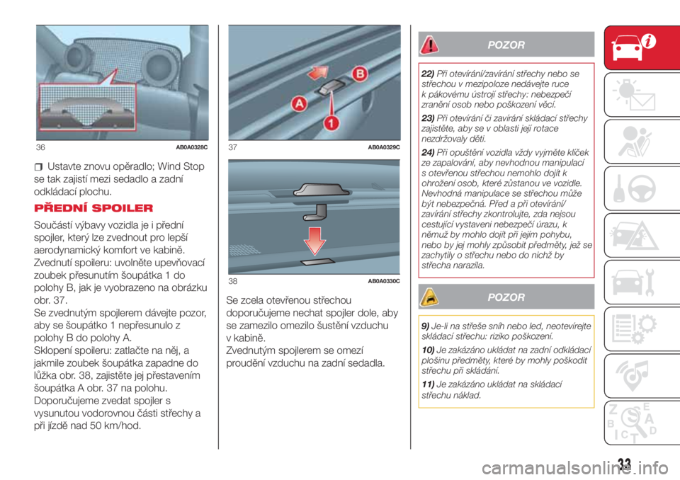 Abarth 500 2018 Návod k použití a údržbě (in Czech) Ustavte znovu opěradlo; Wind Stop
se tak zajistí mezi sedadlo a zadní
odkládací plochu.
PŘEDNÍ SPOILER
Součástí výbavy vozidla je i přední
spojler, který lze zvednout pro lepší
aerodyn Abarth 500 2018 Návod k použití a údržbě (in Czech) Ustavte znovu opěradlo; Wind Stop
se tak zajistí mezi sedadlo a zadní
odkládací plochu.
PŘEDNÍ SPOILER
Součástí výbavy vozidla je i přední
spojler, který lze zvednout pro lepší
aerodyn