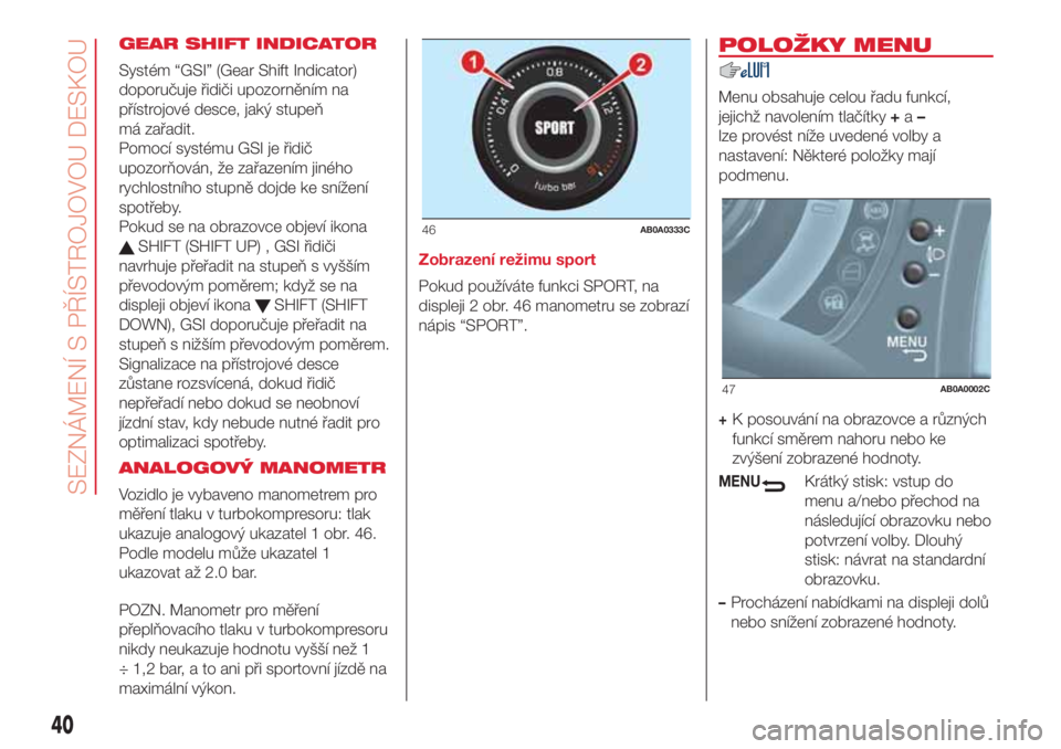 Abarth 500 2018 Návod k použití a údržbě (in Czech) GEAR SHIFT INDICATOR
Systém “GSI” (Gear Shift Indicator)
doporučuje řidiči upozorněním na
přístrojové desce, jaký stupeň
má zařadit.
Pomocí systému GSI je řidič
upozorňován, že Abarth 500 2018 Návod k použití a údržbě (in Czech) GEAR SHIFT INDICATOR
Systém “GSI” (Gear Shift Indicator)
doporučuje řidiči upozorněním na
přístrojové desce, jaký stupeň
má zařadit.
Pomocí systému GSI je řidič
upozorňován, že