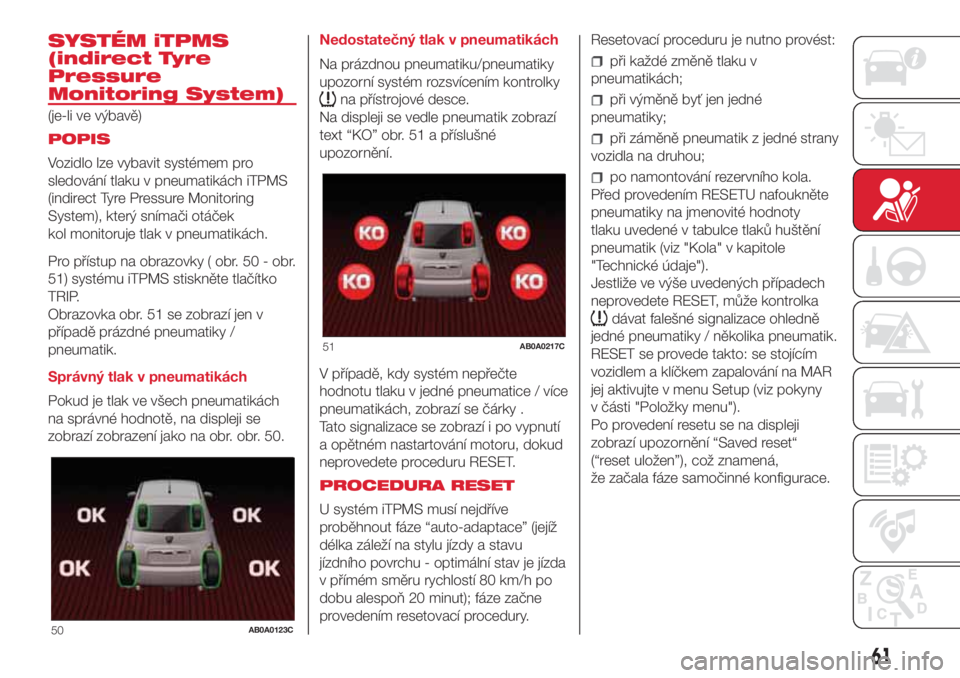 Abarth 500 2018 Návod k použití a údržbě (in Czech) SYSTÉM iTPMS
(indirect Tyre
Pressure
Monitoring System)
(je-li ve výbavě)
POPIS
Vozidlo lze vybavit systémem pro
sledování tlaku v pneumatikách iTPMS
(indirect Tyre Pressure Monitoring
System), Abarth 500 2018 Návod k použití a údržbě (in Czech) SYSTÉM iTPMS
(indirect Tyre
Pressure
Monitoring System)
(je-li ve výbavě)
POPIS
Vozidlo lze vybavit systémem pro
sledování tlaku v pneumatikách iTPMS
(indirect Tyre Pressure Monitoring
System),