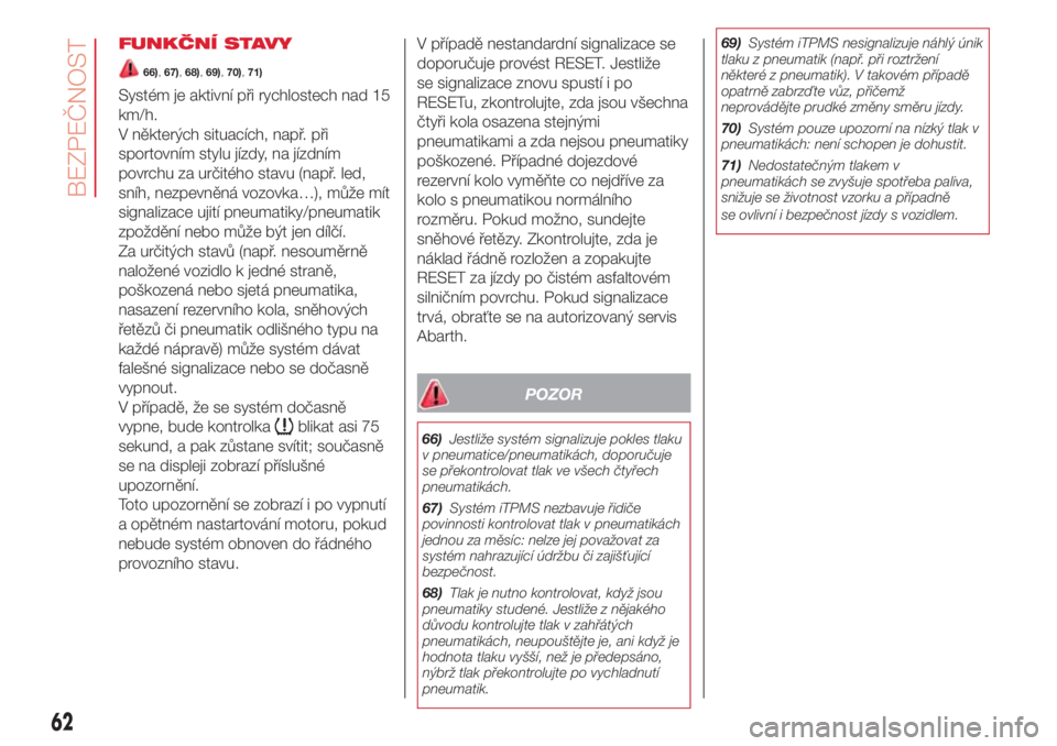 Abarth 500 2018  Návod k použití a údržbě (in Czech) FUNKČNÍ STAVY
66),67),68),69),70),71)
Systém je aktivní při rychlostech nad 15
km/h.
V některých situacích, např. při
sportovním stylu jízdy, na jízdním
povrchu za určitého stavu (nap�