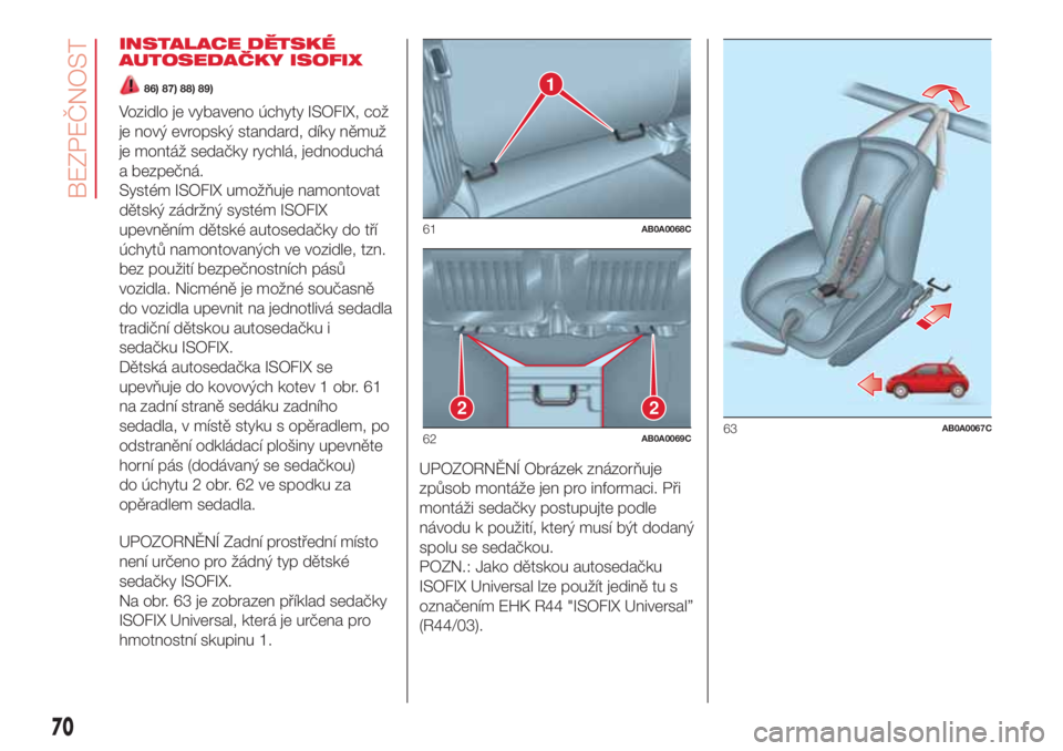 Abarth 500 2018 Návod k použití a údržbě (in Czech) INSTALACE DĚTSKÉ
AUTOSEDAČKY ISOFIX
86) 87) 88) 89)
Vozidlo je vybaveno úchyty ISOFIX, což
je nový evropský standard, díky němuž
je montáž sedačky rychlá, jednoduchá
a bezpečná.
Syst Abarth 500 2018 Návod k použití a údržbě (in Czech) INSTALACE DĚTSKÉ
AUTOSEDAČKY ISOFIX
86) 87) 88) 89)
Vozidlo je vybaveno úchyty ISOFIX, což
je nový evropský standard, díky němuž
je montáž sedačky rychlá, jednoduchá
a bezpečná.
Syst