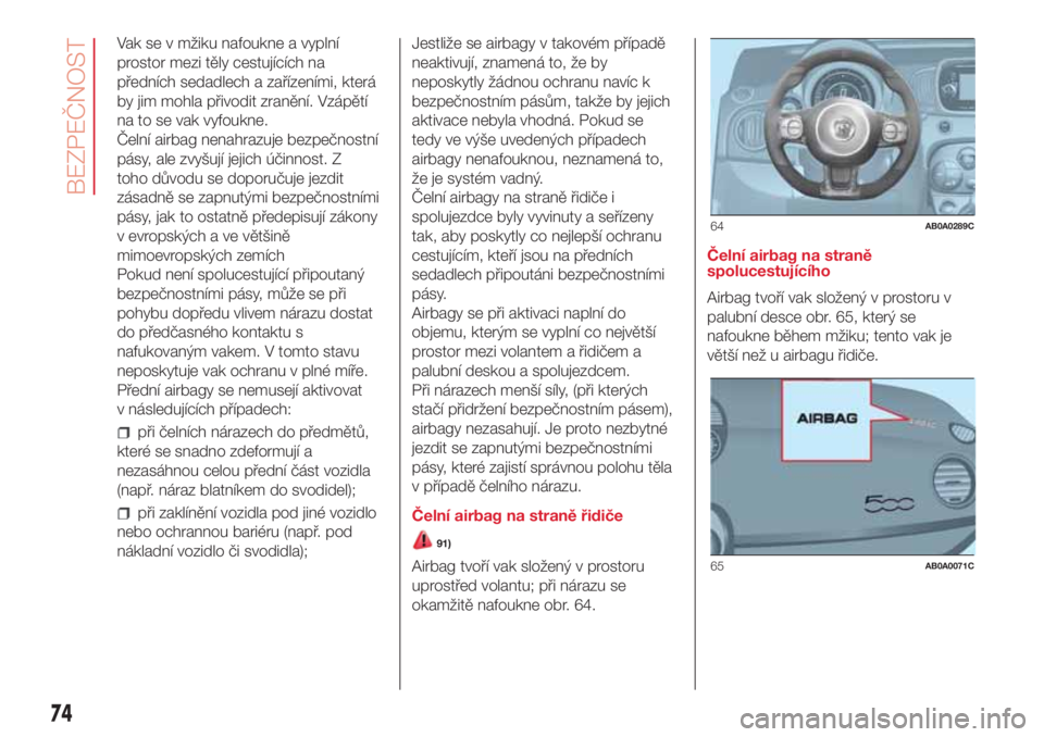 Abarth 500 2018 Návod k použití a údržbě (in Czech) Vak se v mžiku nafoukne a vyplní
prostor mezi těly cestujících na
předních sedadlech a zařízeními, která
by jim mohla přivodit zranění. Vzápětí
na to se vak vyfoukne.
Čelní airbag n Abarth 500 2018 Návod k použití a údržbě (in Czech) Vak se v mžiku nafoukne a vyplní
prostor mezi těly cestujících na
předních sedadlech a zařízeními, která
by jim mohla přivodit zranění. Vzápětí
na to se vak vyfoukne.
Čelní airbag n