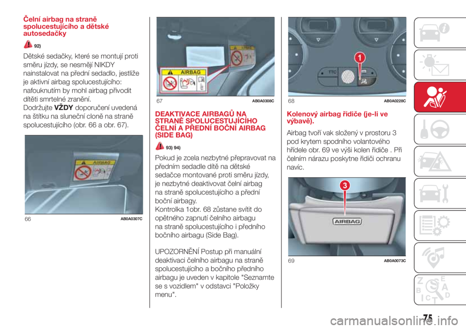 Abarth 500 2018 Návod k použití a údržbě (in Czech) Čelní airbag na straně
spolucestujícího a dětské
autosedačky
92)
Dětské sedačky, které se montují proti
směru jízdy, se nesmějí NIKDY
nainstalovat na přední sedadlo, jestliže
je ak Abarth 500 2018 Návod k použití a údržbě (in Czech) Čelní airbag na straně
spolucestujícího a dětské
autosedačky
92)
Dětské sedačky, které se montují proti
směru jízdy, se nesmějí NIKDY
nainstalovat na přední sedadlo, jestliže
je ak
