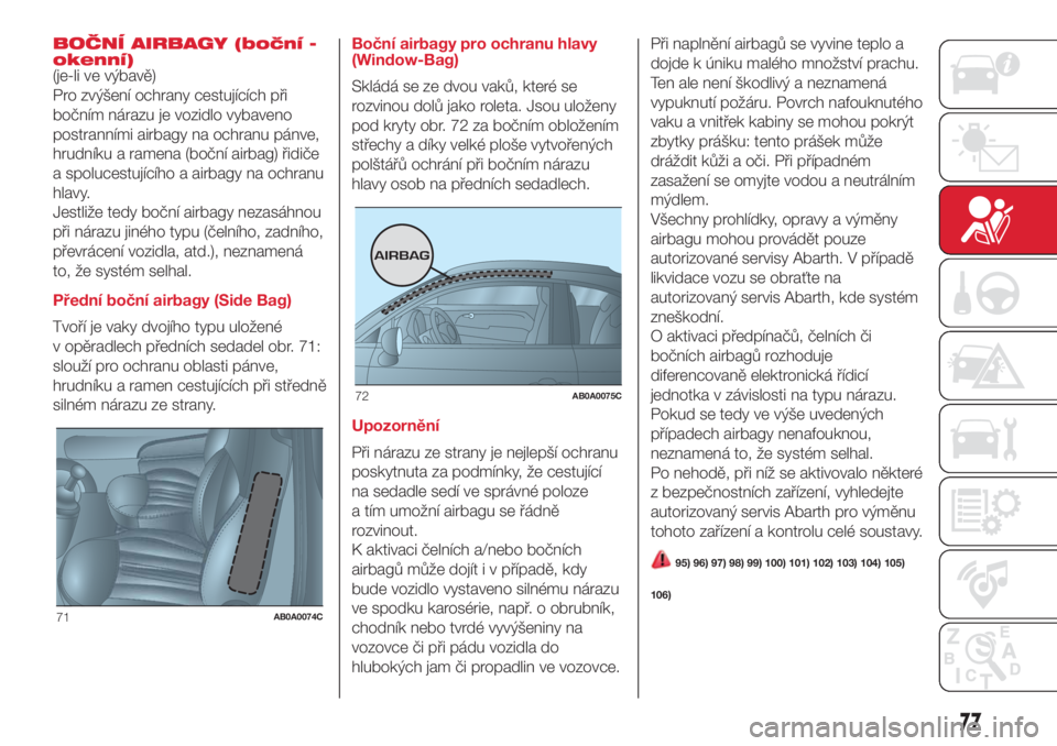 Abarth 500 2018 Návod k použití a údržbě (in Czech) BOČNÍ AIRBAGY (boční -
okenní)
(je-li ve výbavě)
Pro zvýšení ochrany cestujících při
bočním nárazu je vozidlo vybaveno
postranními airbagy na ochranu pánve,
hrudníku a ramena (bočn Abarth 500 2018 Návod k použití a údržbě (in Czech) BOČNÍ AIRBAGY (boční -
okenní)
(je-li ve výbavě)
Pro zvýšení ochrany cestujících při
bočním nárazu je vozidlo vybaveno
postranními airbagy na ochranu pánve,
hrudníku a ramena (bočn
