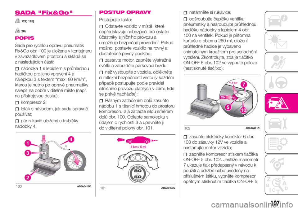 Abarth 500 2020  Návod k použití a údržbě (in Czech) SADA "Fix&Go"
127) 128)
28)
POPIS
Sada pro rychlou opravu pneumatik
Fix&Go obr. 100 je uložena v kontejneru
v zavazadlovém prostoru a skládá se
z následujících částí:
nádobka 1 s le