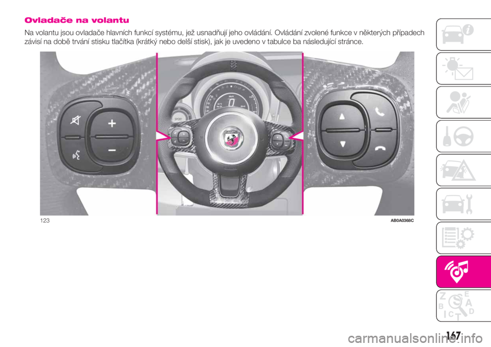 Abarth 500 2019 Návod k použití a údržbě (in Czech) Ovladače na volantu
Na volantu jsou ovladače hlavních funkcí systému, jež usnadňují jeho ovládání. Ovládání zvolené funkce v některých případech
závisí na době trvání stisku tl Abarth 500 2019 Návod k použití a údržbě (in Czech) Ovladače na volantu
Na volantu jsou ovladače hlavních funkcí systému, jež usnadňují jeho ovládání. Ovládání zvolené funkce v některých případech
závisí na době trvání stisku tl