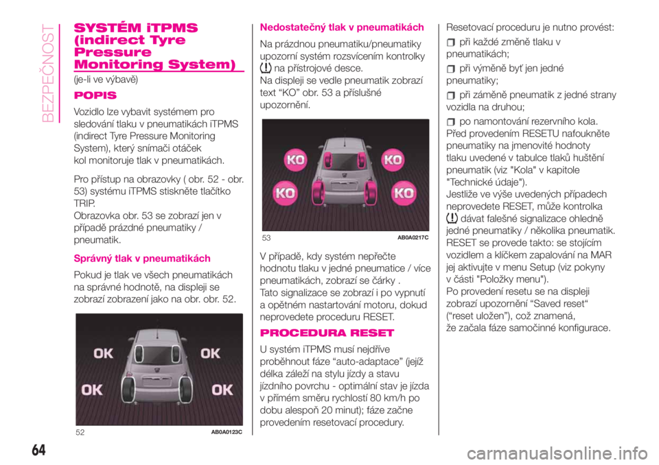 Abarth 500 2019 Návod k použití a údržbě (in Czech) SYSTÉM iTPMS
(indirect Tyre
Pressure
Monitoring System)
(je-li ve výbavě)
POPIS
Vozidlo lze vybavit systémem pro
sledování tlaku v pneumatikách iTPMS
(indirect Tyre Pressure Monitoring
System), Abarth 500 2019 Návod k použití a údržbě (in Czech) SYSTÉM iTPMS
(indirect Tyre
Pressure
Monitoring System)
(je-li ve výbavě)
POPIS
Vozidlo lze vybavit systémem pro
sledování tlaku v pneumatikách iTPMS
(indirect Tyre Pressure Monitoring
System),