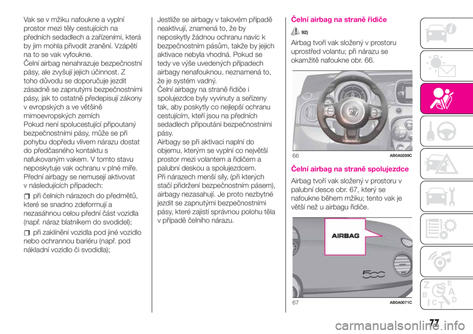 Abarth 500 2019 Návod k použití a údržbě (in Czech) Vak se v mžiku nafoukne a vyplní
prostor mezi těly cestujících na
předních sedadlech a zařízeními, která
by jim mohla přivodit zranění. Vzápětí
na to se vak vyfoukne.
Čelní airbag n Abarth 500 2019 Návod k použití a údržbě (in Czech) Vak se v mžiku nafoukne a vyplní
prostor mezi těly cestujících na
předních sedadlech a zařízeními, která
by jim mohla přivodit zranění. Vzápětí
na to se vak vyfoukne.
Čelní airbag n