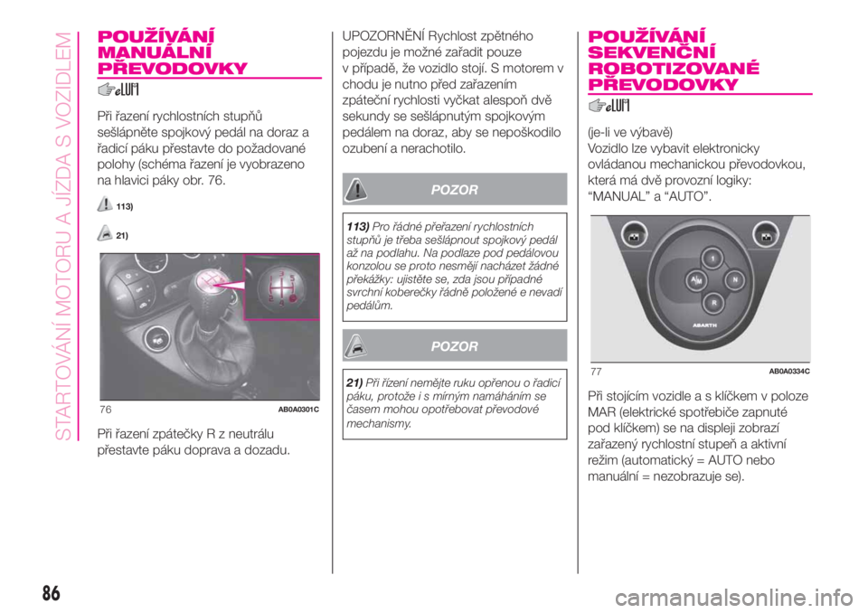 Abarth 500 2020  Návod k použití a údržbě (in Czech) POUŽÍVÁNÍ
MANUÁLNÍ
PŘEVODOVKY
Při řazení rychlostních stupňů
sešlápněte spojkový pedál na doraz a
řadicí páku přestavte do požadované
polohy (schéma řazení je vyobrazeno
na 