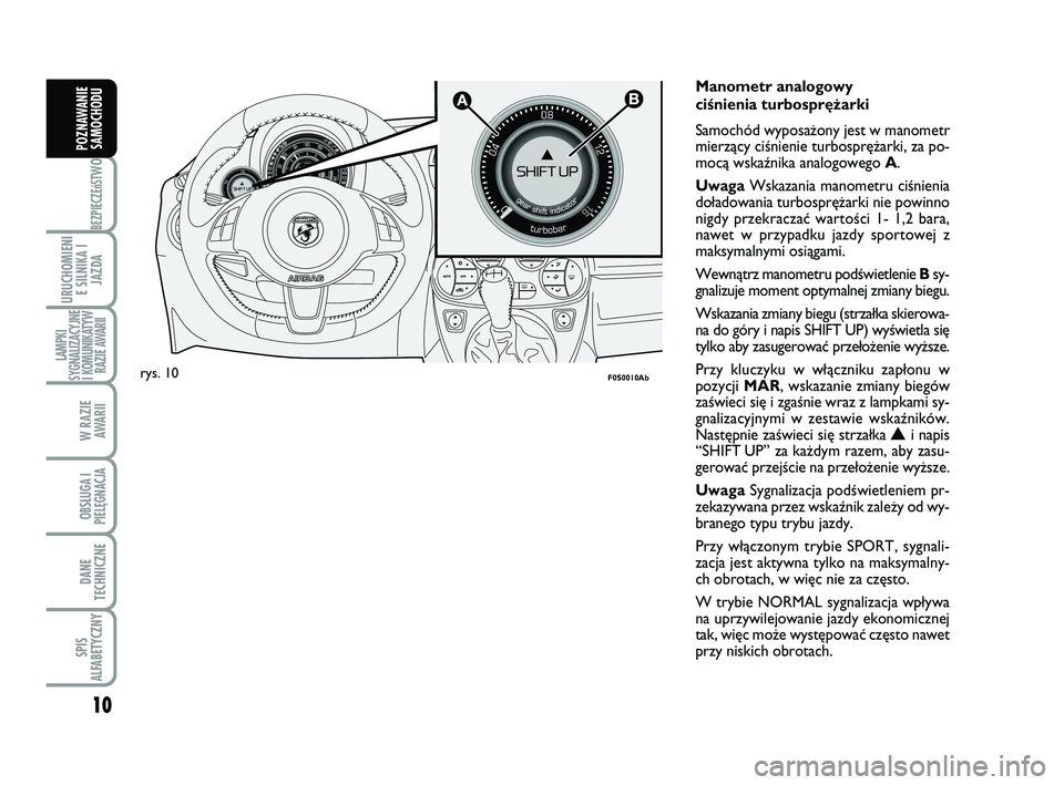 Abarth 500 2009  Instrukcja obsługi (in Polish) 10
BEZPIECZEńST
WO
URUCHOMIENI
E SILNIKA I
JAZDA
LAMPKI
SYGNALIZACYJNE
I KOMUNIKATYW
RAZIE AWARII
W RAZIE 
AWARII
OBSŁUGA I
PIELĘGNACJA 
DANE
TECHNICZNE
SPIS
ALFABETYCZNY
POZNAWANIE
SAMOCHODU

F0