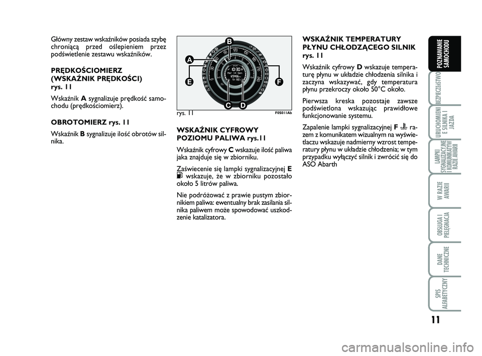 Abarth 500 2009  Instrukcja obsługi (in Polish) 11
BEZPIECZEńST
WO
URUCHOMIENI
E SILNIKA I
JAZDA
LAMPKI
SYGNALIZACYJNE
I KOMUNIKATYW
RAZIE AWARII
W RAZIE 
AWARII
OBSŁUGA I
PIELĘGNACJA 
DANE
TECHNICZNE
SPIS
ALFABETYCZNY
POZNAWANIE
SAMOCHODU
G∏