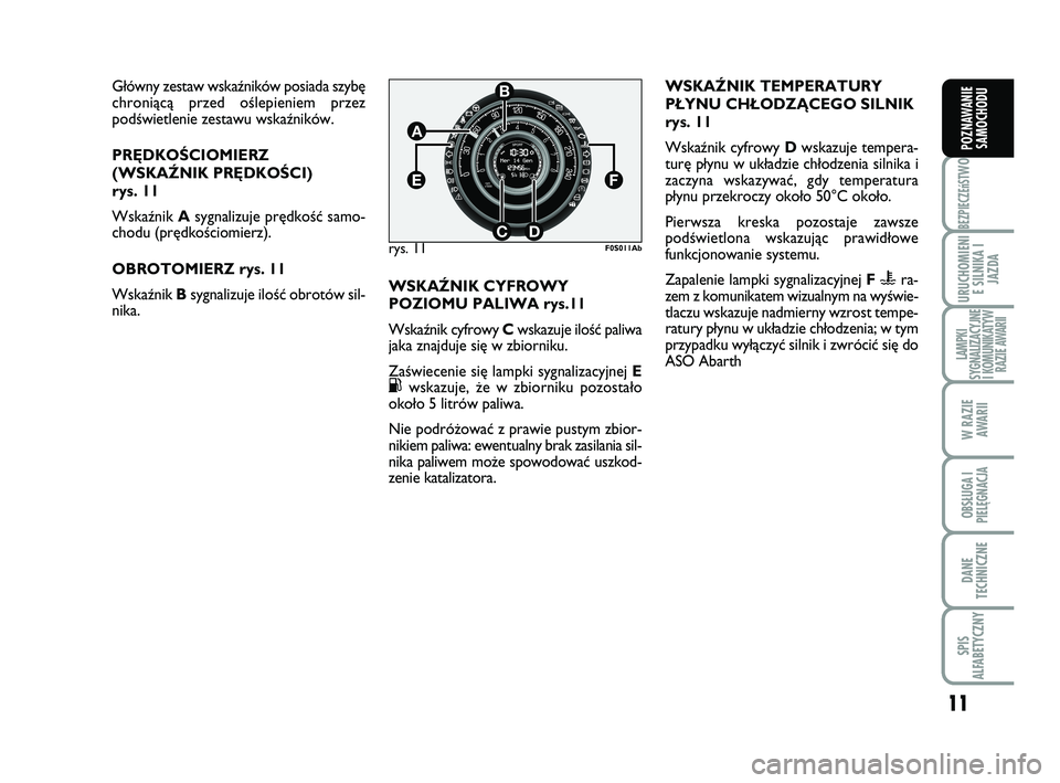 Abarth 500 2009  Instrukcja obsługi (in Polish) 11
BEZPIECZEńST
WO
URUCHOMIENI
E SILNIKA I
JAZDA
LAMPKI
SYGNALIZACYJNE
I KOMUNIKATYW
RAZIE AWARII
W RAZIE 
AWARII
OBSŁUGA I
PIELĘGNACJA 
DANE
TECHNICZNE
SPIS
ALFABETYCZNY
POZNAWANIE
SAMOCHODU
G∏�