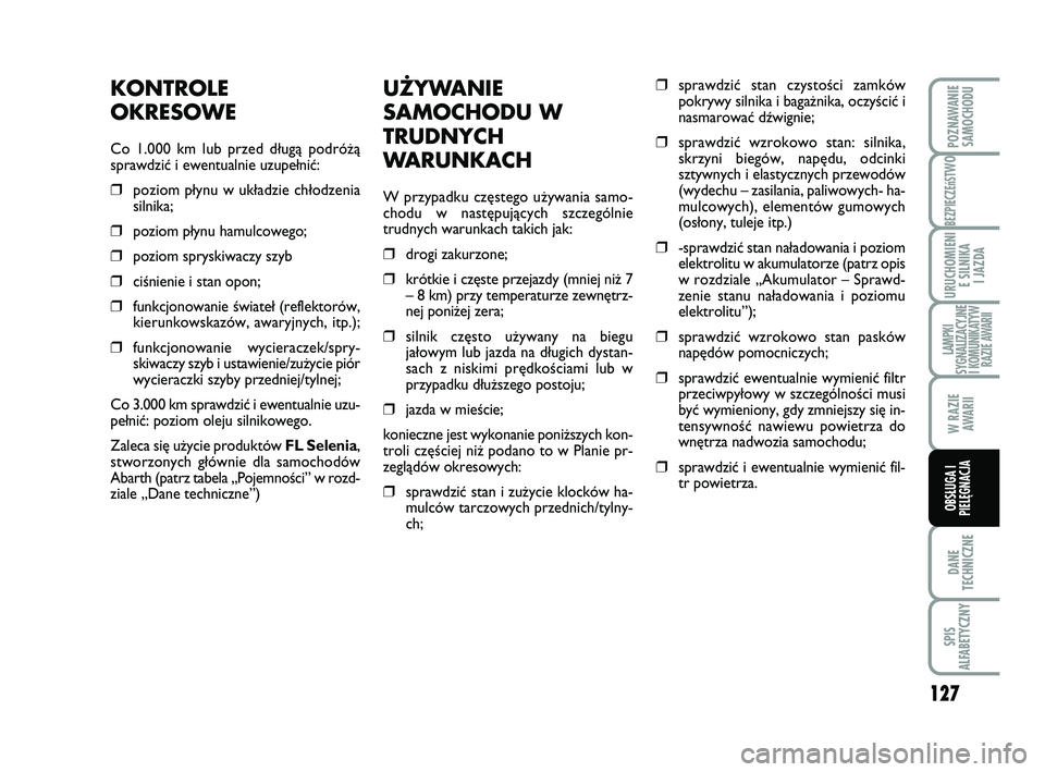 Abarth 500 2009 Instrukcja obsługi (in Polish) 127
BEZPIECZEńST
WO
DANE
TECHNICZNE
SPIS
ALFABETYCZNY
POZNAWANIE
SAMOCHODU
URUCHOMIENI
E SILNIKA
I JAZDA
LAMPKI
SYGNALIZACYJNE
I KOMUNIKATYW
RAZIE AWARII
W RAZIE
AWARII
OBSŁUGA I
PIELĘGNACJA
U Abarth 500 2009 Instrukcja obsługi (in Polish) 127
BEZPIECZEńST
WO
DANE
TECHNICZNE
SPIS
ALFABETYCZNY
POZNAWANIE
SAMOCHODU
URUCHOMIENI
E SILNIKA
I JAZDA
LAMPKI
SYGNALIZACYJNE
I KOMUNIKATYW
RAZIE AWARII
W RAZIE
AWARII
OBSŁUGA I
PIELĘGNACJA
U