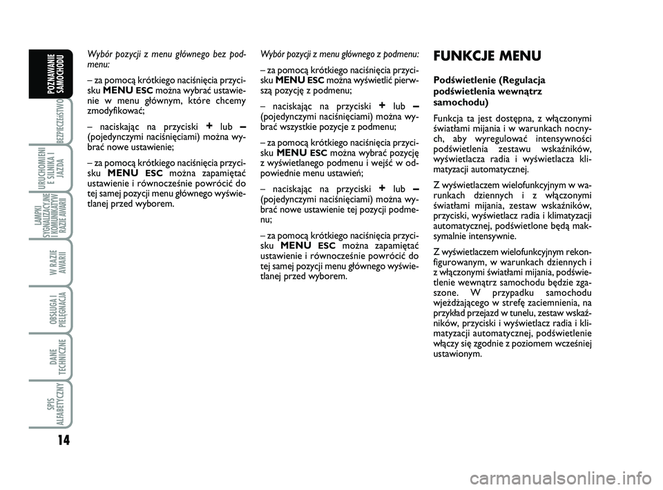 Abarth 500 2009  Instrukcja obsługi (in Polish) 14
BEZPIECZEńST
WO
URUCHOMIENI
E SILNIKA I
JAZDA
LAMPKI
SYGNALIZACYJNE
I KOMUNIKATYW
RAZIE AWARII
W RAZIE 
AWARII
OBSŁUGA I
PIELĘGNACJA 
DANE
TECHNICZNE
SPIS
ALFABETYCZNY
POZNAWANIE
SAMOCHODU
Wybó