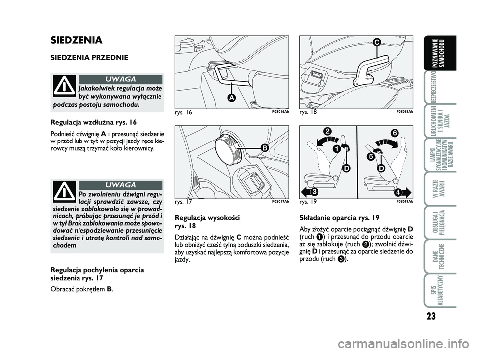 Abarth 500 2009  Instrukcja obsługi (in Polish) 23
BEZPIECZEńST
WO
URUCHOMIENI
E SILNIKA I
JAZDA
LAMPKI
SYGNALIZACYJNE
I KOMUNIKATYW
RAZIE AWARII
W RAZIE 
AWARII
OBSŁUGA I
PIELĘGNACJA 
DANE
TECHNICZNE
SPIS
ALFABETYCZNY
POZNAWANIE
SAMOCHODU
Regul