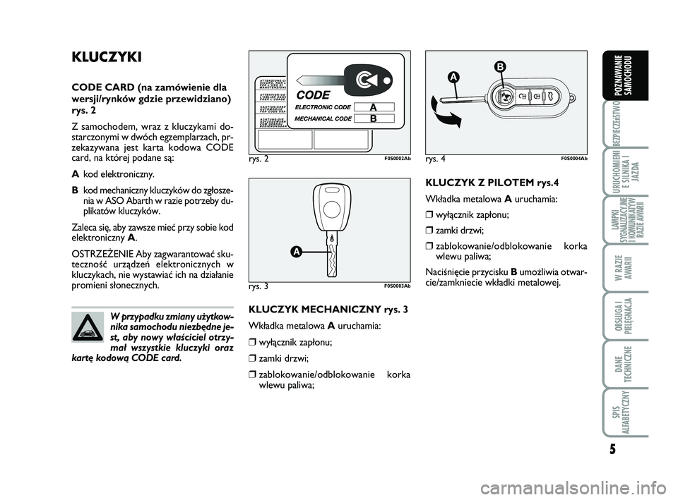 Abarth 500 2008  Instrukcja obsługi (in Polish) KLUCZYK Z PILOTEM rys.4
Wk∏adka metalowa Auruchamia:
❒wy∏àcznik zap∏onu;
❒zamki drzwi;
❒zablokowanie/odblokowanie korka
wlewu paliwa;
NaciÊni´cie przycisku Bumo˝liwia otwar-
cie/zamkni