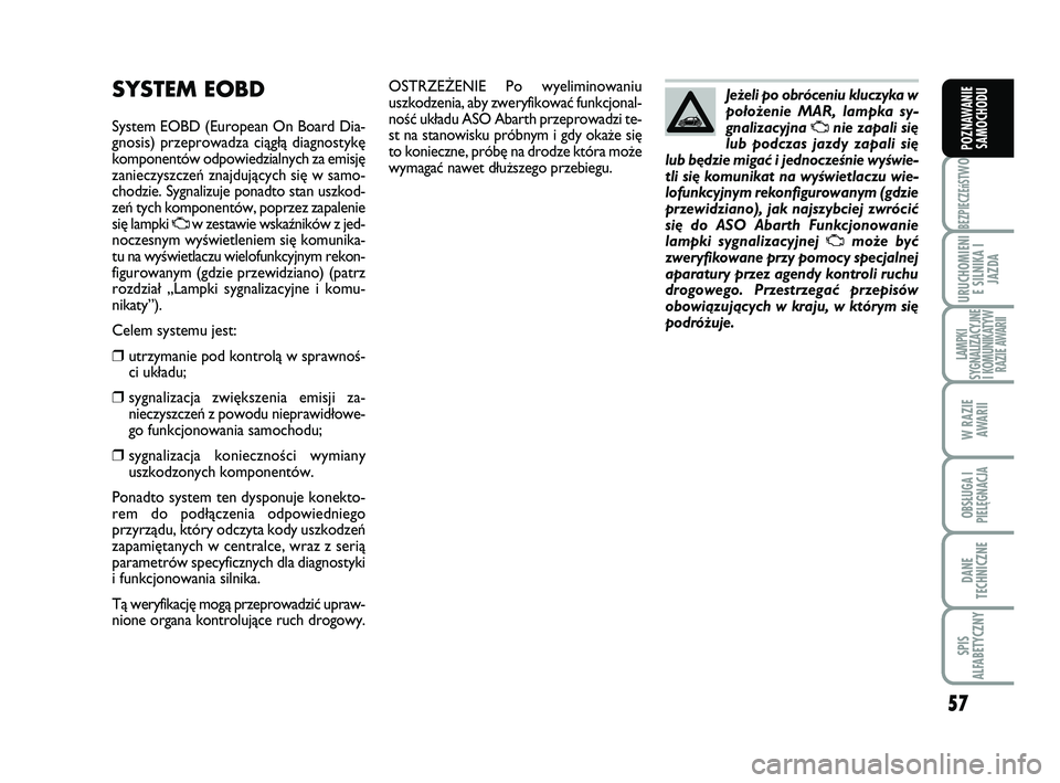 Abarth 500 2009 Instrukcja obsługi (in Polish) 57
BEZPIECZEńST
WO
URUCHOMIENI
E SILNIKA I
JAZDA
LAMPKI
SYGNALIZACYJNE
I KOMUNIKATYW
RAZIE AWARII
W RAZIE
AWARII
OBSŁUGA I
PIELĘGNACJA
DANE
TECHNICZNE
SPIS
ALFABETYCZNY
POZNAWANIE
SAMOCHODU
OSTRZ Abarth 500 2009 Instrukcja obsługi (in Polish) 57
BEZPIECZEńST
WO
URUCHOMIENI
E SILNIKA I
JAZDA
LAMPKI
SYGNALIZACYJNE
I KOMUNIKATYW
RAZIE AWARII
W RAZIE
AWARII
OBSŁUGA I
PIELĘGNACJA
DANE
TECHNICZNE
SPIS
ALFABETYCZNY
POZNAWANIE
SAMOCHODU
OSTRZ
