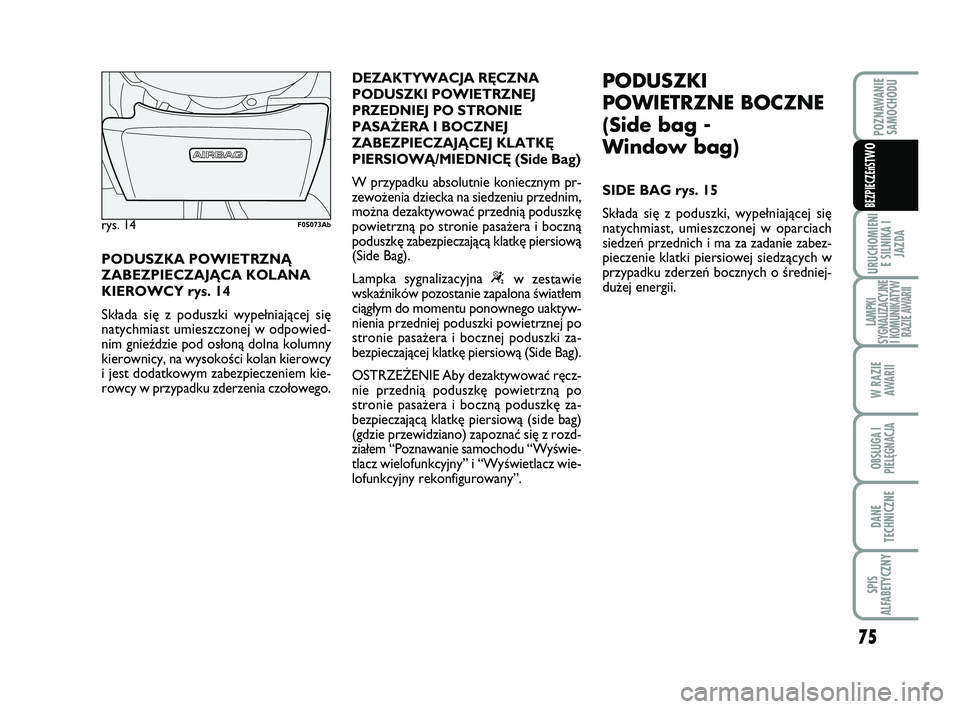 Abarth 500 2008  Instrukcja obsługi (in Polish) 75
URUCHOMIENI
E SILNIKA I
JAZDA
LAMPKI
SYGNALIZACYJNE
I KOMUNIKATYW
RAZIE AWARII
W RAZIE 
AWARII
OBSŁUGA I
PIELĘGNACJA 
DANE
TECHNICZNE
SPIS
ALFABETYCZNY
POZNAWANIE
SAMOCHODU
BEZPIECZEńST
WO
PODUS