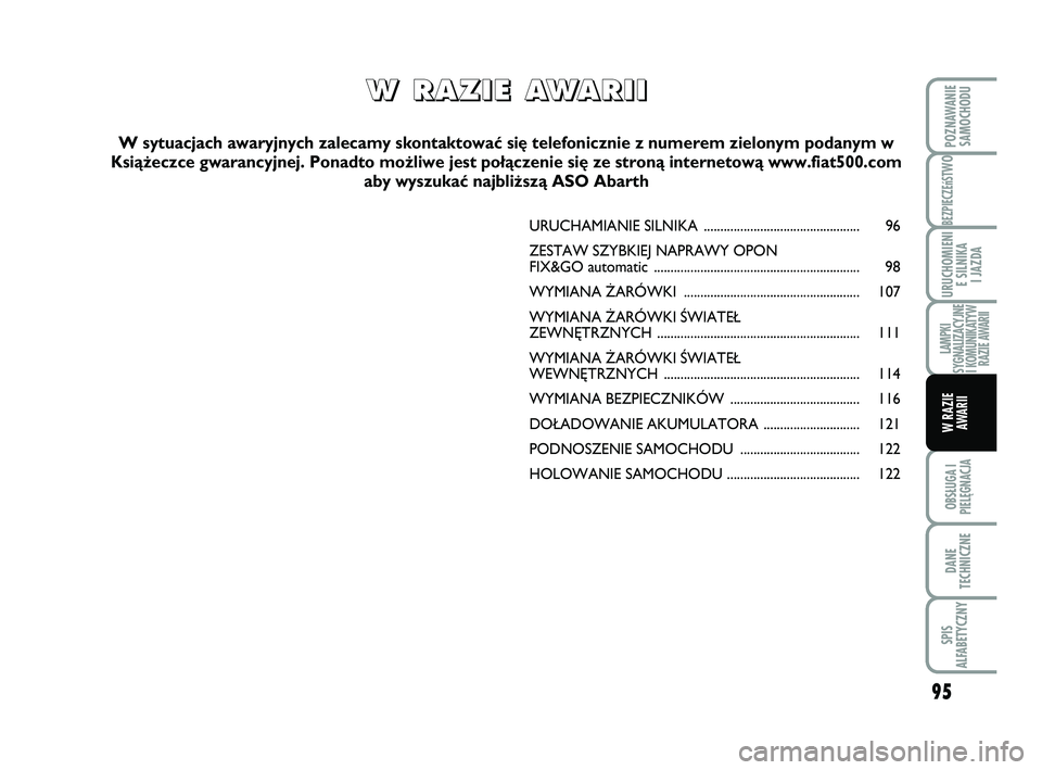 Abarth 500 2009  Instrukcja obsługi (in Polish) 95
BEZPIECZEńST
WO
OBSŁUGA I
PIELĘGNACJA 
DANE
TECHNICZNE
SPIS
ALFABETYCZNY
POZNAWANIE
SAMOCHODU
URUCHOMIENI
E SILNIKA 
I JAZDA
LAMPKI
SYGNALIZACYJNE 
I KOMUNIKATYW
RAZIE AWARII
W RAZIE 
AWARII
URU