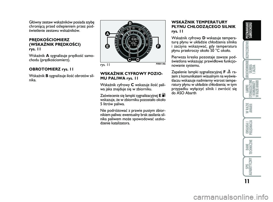 Abarth 500 2011  Instrukcja obsługi (in Polish) 11
BEZPIECZEŃSTWO
URUCHOMIENIE
SILNIKA 
I JAZDA
LAMPKI 
SYGNALIZACYJNE
I KOMUNIKATY
W RAZIE AWARII
W RAZIE
AWARII
OBSŁUGA I
PIELĘGNACJA 
DANE
TECHNICZNE
SPIS 
ALFABETYCZNY
POZNAWANIE
SAMOCHODU
G∏