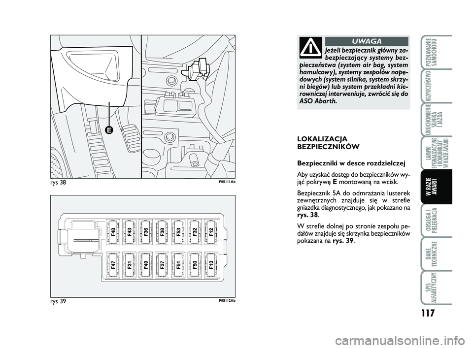 Abarth 500 2011 Instrukcja obsługi (in Polish) 117
OBSŁUGA I
PIELĘGNACJA
DANE
TECHNICZNE
SPIS
ALFABETYCZNY
POZNAWANIE
SAMOCHODU
BEZPIECZEŃSTWO
URUCHOMIENIE
SILNIKA
I JAZDA
LAMPKI
SYGNALIZACYJNE
I KOMUNIKATY
W RAZIE AWARII
W RAZIE
AWARII
LOKA Abarth 500 2011 Instrukcja obsługi (in Polish) 117
OBSŁUGA I
PIELĘGNACJA
DANE
TECHNICZNE
SPIS
ALFABETYCZNY
POZNAWANIE
SAMOCHODU
BEZPIECZEŃSTWO
URUCHOMIENIE
SILNIKA
I JAZDA
LAMPKI
SYGNALIZACYJNE
I KOMUNIKATY
W RAZIE AWARII
W RAZIE
AWARII
LOKA
