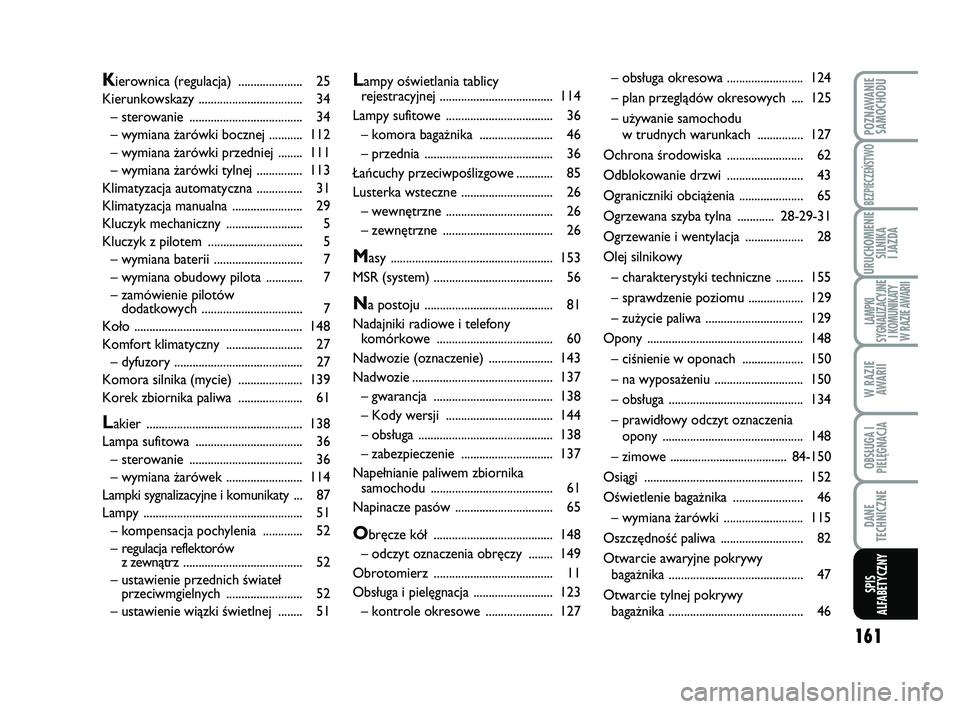 Abarth 500 2011  Instrukcja obsługi (in Polish) 161
POZNAWANIE
SAMOCHODU
BEZPIECZEŃSTWO
URUCHOMIENIE
SILNIKA 
I JAZDA
LAMPKI 
SYGNALIZACYJNE
I KOMUNIKATY
W RAZIE AWARII
W RAZIE
AWARII
OBSŁUGA I
PIELĘGNACJA 
DANE
TECHNICZNE
SPIS
ALFABETYCZNY
Lamp