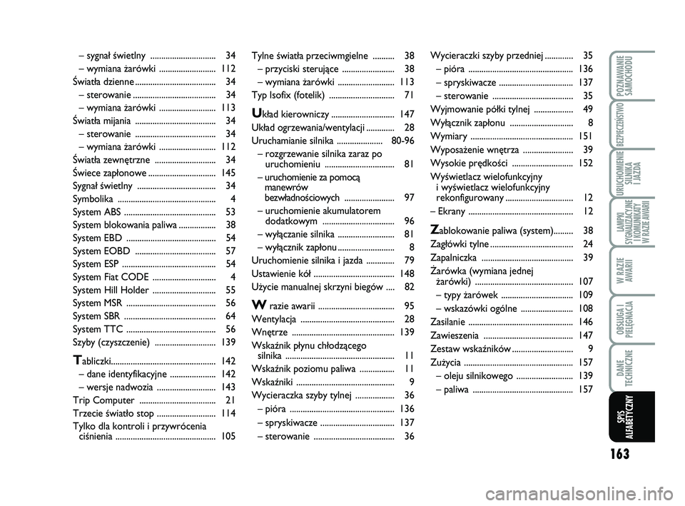 Abarth 500 2011  Instrukcja obsługi (in Polish) 163
POZNAWANIE
SAMOCHODU
BEZPIECZEŃSTWO
URUCHOMIENIE
SILNIKA 
I JAZDA
LAMPKI 
SYGNALIZACYJNE
I KOMUNIKATY
W RAZIE AWARII
W RAZIE
AWARII
OBSŁUGA I
PIELĘGNACJA 
DANE
TECHNICZNE
SPIS
ALFABETYCZNY
Tyln