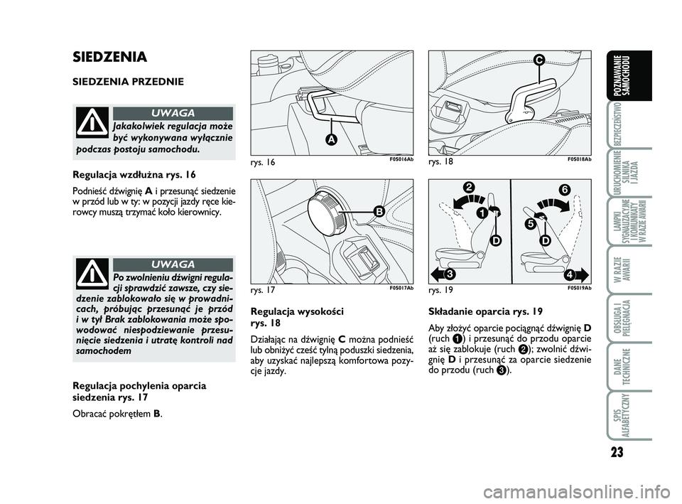 Abarth 500 2011  Instrukcja obsługi (in Polish) 23
BEZPIECZEŃSTWO
URUCHOMIENIE
SILNIKA 
I JAZDA
LAMPKI 
SYGNALIZACYJNE
I KOMUNIKATY
W RAZIE AWARII
W RAZIE
AWARII
OBSŁUGA I
PIELĘGNACJA 
DANE
TECHNICZNE
SPIS 
ALFABETYCZNY
POZNAWANIE
SAMOCHODU
Re g