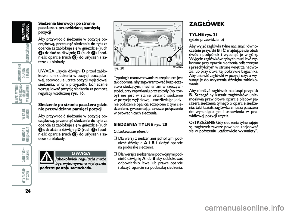 Abarth 500 2011  Instrukcja obsługi (in Polish) 24
BEZPIECZEŃSTWO
URUCHOMIENIE
SILNIKA 
I JAZDA
LAMPKI SYGNALI-
ZACYJNE I KOMU-
NIKATY W RAZIE AWARII
W RAZIE 
AWARII
OBSŁUGA I
PIELĘGNACJA 
DANE TECH-
NICZNE
SPIS ALFABE-
TYCZNY
POZNAWANIE
SAMOCHO