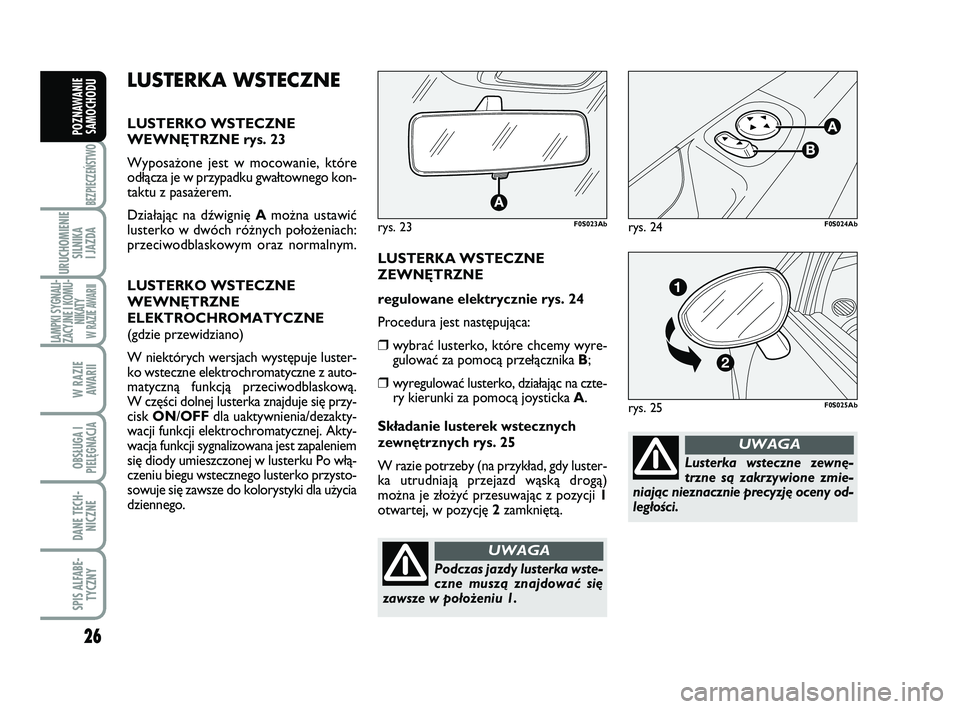 Abarth 500 2011  Instrukcja obsługi (in Polish) 26
BEZPIECZEŃSTWO
URUCHOMIENIE
SILNIKA 
I JAZDA
LAMPKI SYGNALI-
ZACYJNE I KOMU-
NIKATY W RAZIE AWARII
W RAZIE 
AWARII
OBSŁUGA I
PIELĘGNACJA 
DANE TECH-
NICZNE
SPIS ALFABE-
TYCZNY
POZNAWANIE
SAMOCHO