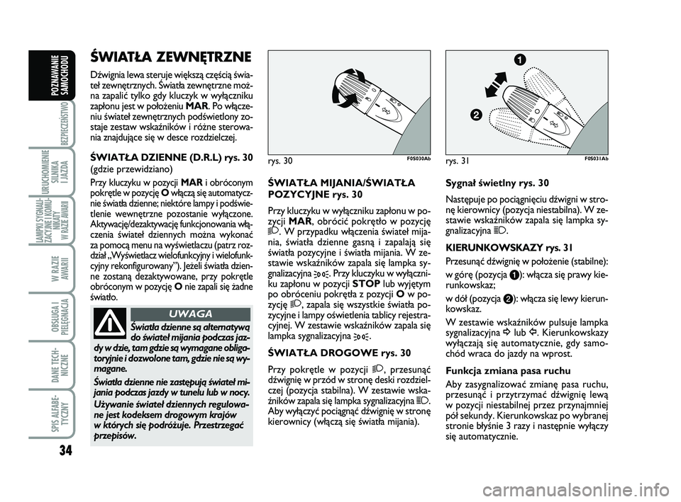 Abarth 500 2011  Instrukcja obsługi (in Polish) 34
BEZPIECZEŃSTWO
URUCHOMIENIE
SILNIKA 
I JAZDA
LAMPKI SYGNALI-
ZACYJNE I KOMU-
NIKATY W RAZIE AWARII
W RAZIE 
AWARII
OBSŁUGA I
PIELĘGNACJA 
DANE TECH-
NICZNE
SPIS ALFABE-
TYCZNY
POZNAWANIE
SAMOCHO