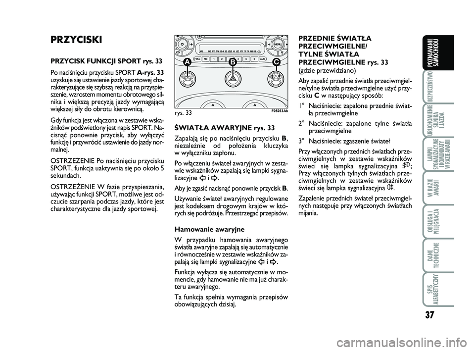 Abarth 500 2011  Instrukcja obsługi (in Polish) 37
BEZPIECZEŃSTWO
URUCHOMIENIE
SILNIKA 
I JAZDA
LAMPKI 
SYGNALIZACYJNE
I KOMUNIKATY
W RAZIE AWARII
W RAZIE
AWARII
OBSŁUGA I
PIELĘGNACJA 
DANE
TECHNICZNE
SPIS 
ALFABETYCZNY
POZNAWANIE
SAMOCHODU
PRZY