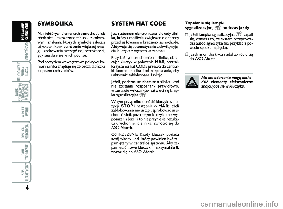 Abarth 500 2011 Instrukcja obsługi (in Polish) 4
BEZPIECZEŃSTWO
URUCHOMIENIE
SILNIKA
I JAZDA
LAMPKI
SYGNALIZACYJNE
I KOMUNIKATY W RAZIE AWARII
W RAZIE
AWARII
OBSŁUGA I
PIELĘGNACJA
DANE
TECHNICZNE
SPIS
ALFABETYCZNY
POZNAWANIE
SAMOCHODU
Za pa Abarth 500 2011 Instrukcja obsługi (in Polish) 4
BEZPIECZEŃSTWO
URUCHOMIENIE
SILNIKA
I JAZDA
LAMPKI
SYGNALIZACYJNE
I KOMUNIKATY W RAZIE AWARII
W RAZIE
AWARII
OBSŁUGA I
PIELĘGNACJA
DANE
TECHNICZNE
SPIS
ALFABETYCZNY
POZNAWANIE
SAMOCHODU
Za pa