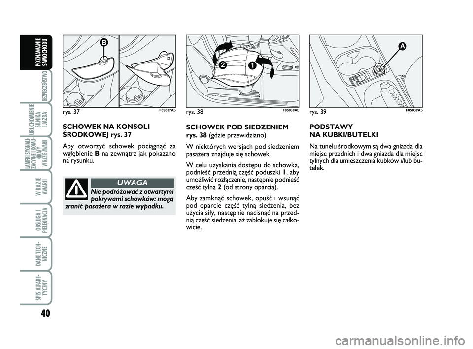 Abarth 500 2011  Instrukcja obsługi (in Polish) 40
BEZPIECZEŃSTWO
URUCHOMIENIE
SILNIKA 
I JAZDA
LAMPKI SYGNALI-
ZACYJNE I KOMU-
NIKATY W RAZIE AWARII
W RAZIE 
AWARII
OBSŁUGA I
PIELĘGNACJA 
DANE TECH-
NICZNE
SPIS ALFABE-
TYCZNY
POZNAWANIE
SAMOCHO