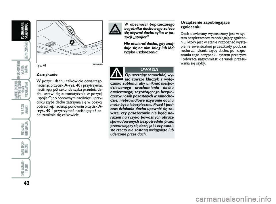 Abarth 500 2011  Instrukcja obsługi (in Polish) 42
BEZPIECZEŃSTWO
URUCHOMIENIE
SILNIKA 
I JAZDA
LAMPKI SYGNALI-
ZACYJNE I KOMU-
NIKATY W RAZIE AWARII
W RAZIE 
AWARII
OBSŁUGA I
PIELĘGNACJA 
DANE TECH-
NICZNE
SPIS ALFABE-
TYCZNY
POZNAWANIE
SAMOCHO