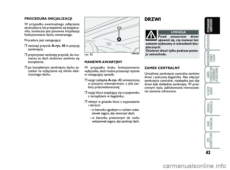 Abarth 500 2011 Instrukcja obsługi (in Polish) 43
BEZPIECZEŃSTWO
URUCHOMIENIE
SILNIKA
I JAZDA
LAMPKI
SYGNALIZACYJNE
I KOMUNIKATY
W RAZIE AWARII
W RAZIE
AWARII
OBSŁUGA I
PIELĘGNACJA
DANE
TECHNICZNE
SPIS
ALFABETYCZNY
POZNAWANIE
SAMOCHODU
DRZW Abarth 500 2011 Instrukcja obsługi (in Polish) 43
BEZPIECZEŃSTWO
URUCHOMIENIE
SILNIKA
I JAZDA
LAMPKI
SYGNALIZACYJNE
I KOMUNIKATY
W RAZIE AWARII
W RAZIE
AWARII
OBSŁUGA I
PIELĘGNACJA
DANE
TECHNICZNE
SPIS
ALFABETYCZNY
POZNAWANIE
SAMOCHODU
DRZW