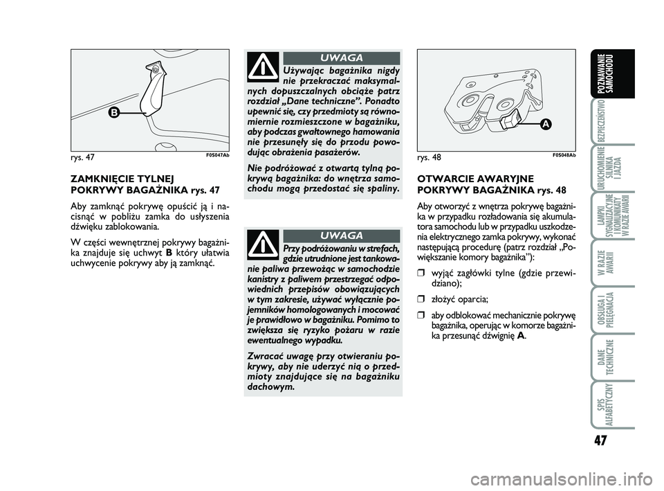 Abarth 500 2011  Instrukcja obsługi (in Polish) 47
BEZPIECZEŃSTWO
URUCHOMIENIE
SILNIKA 
I JAZDA
LAMPKI 
SYGNALIZACYJNE
I KOMUNIKATY
W RAZIE AWARII
W RAZIE
AWARII
OBSŁUGA I
PIELĘGNACJA 
DANE
TECHNICZNE
SPIS 
ALFABETYCZNY
POZNAWANIE
SAMOCHODU
ZA M