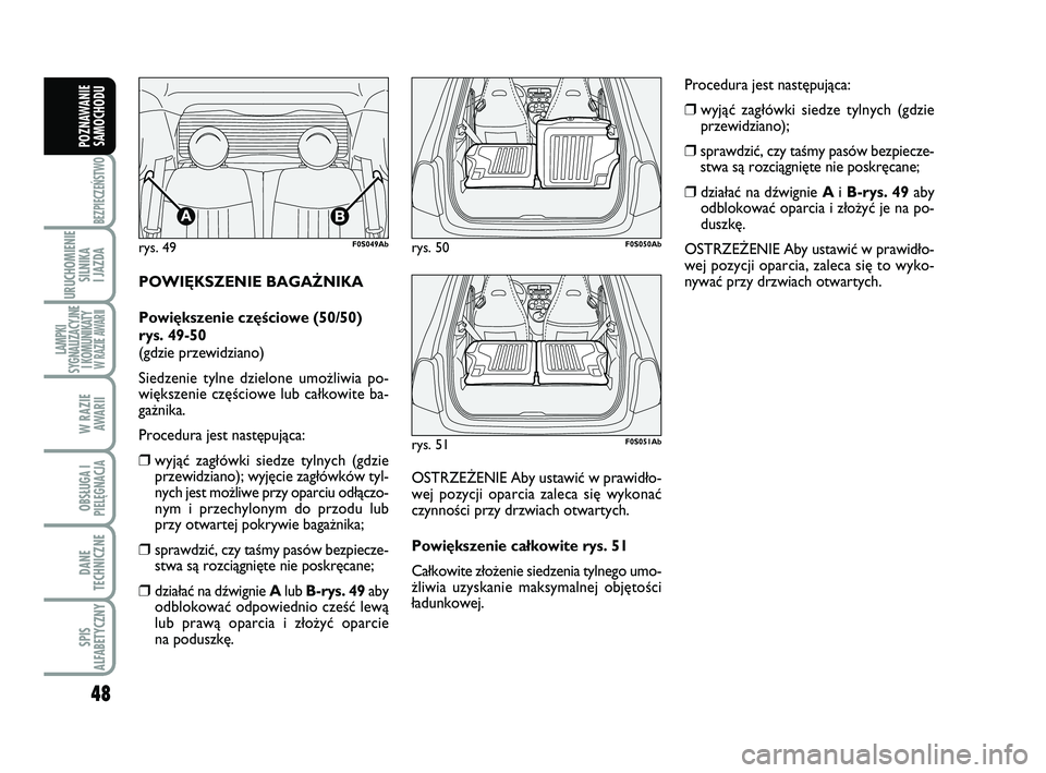 Abarth 500 2011  Instrukcja obsługi (in Polish) 48
BEZPIECZEŃSTWO
URUCHOMIENIE
SILNIKA 
I JAZDA
LAMPKI
SYGNALIZACYJNE
I KOMUNIKATY W RAZIE AWARII
W RAZIE 
AWARII
OBSŁUGA I
PIELĘGNACJA 
DANE
TECHNICZNE
SPIS
ALFABETYCZNY
POZNAWANIE
SAMOCHODU
PO WI