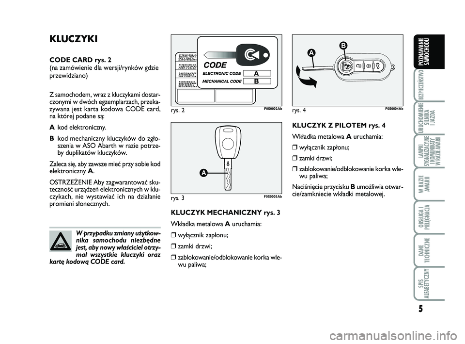 Abarth 500 2012  Instrukcja obsługi (in Polish) 5
BEZPIECZEŃSTWO
URUCHOMIENIE
SILNIKA 
I JAZDA
LAMPKI 
SYGNALIZACYJNE
I KOMUNIKATY
W RAZIE AWARII
W RAZIE
AWARII
OBSŁUGA I
PIELĘGNACJA 
DANE
TECHNICZNE
SPIS 
ALFABETYCZNY
POZNAWANIE
SAMOCHODU
KLU C