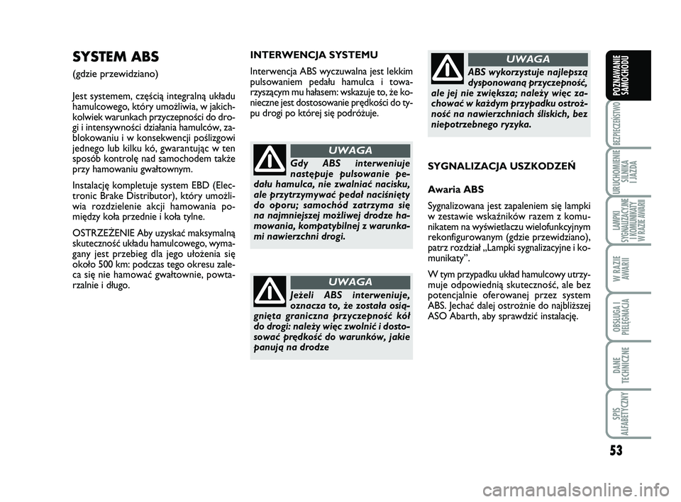 Abarth 500 2011  Instrukcja obsługi (in Polish) 53
BEZPIECZEŃSTWO
URUCHOMIENIE
SILNIKA 
I JAZDA
LAMPKI 
SYGNALIZACYJNE
I KOMUNIKATY
W RAZIE AWARII
W RAZIE
AWARII
OBSŁUGA I
PIELĘGNACJA 
DANE
TECHNICZNE
SPIS 
ALFABETYCZNY
POZNAWANIE
SAMOCHODU
IN T
