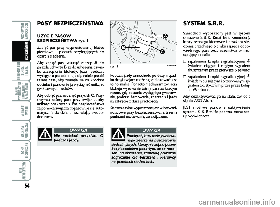 Abarth 500 2011  Instrukcja obsługi (in Polish) 64
URUCHOMIENIE
SILNIKA 
I JAZDA
LAMPKI
SYGNALIZACYJNE
I KOMUNIKATY W RAZIE AWARII
W RAZIE 
AWARII
OBSŁUGA I
PIELĘGNACJA 
DANE
TECHNICZNE
SPIS
ALFABETYCZNY
POZNAWANIE
SAMOCHODU
BEZPIECZEŃSTWO
Podcz