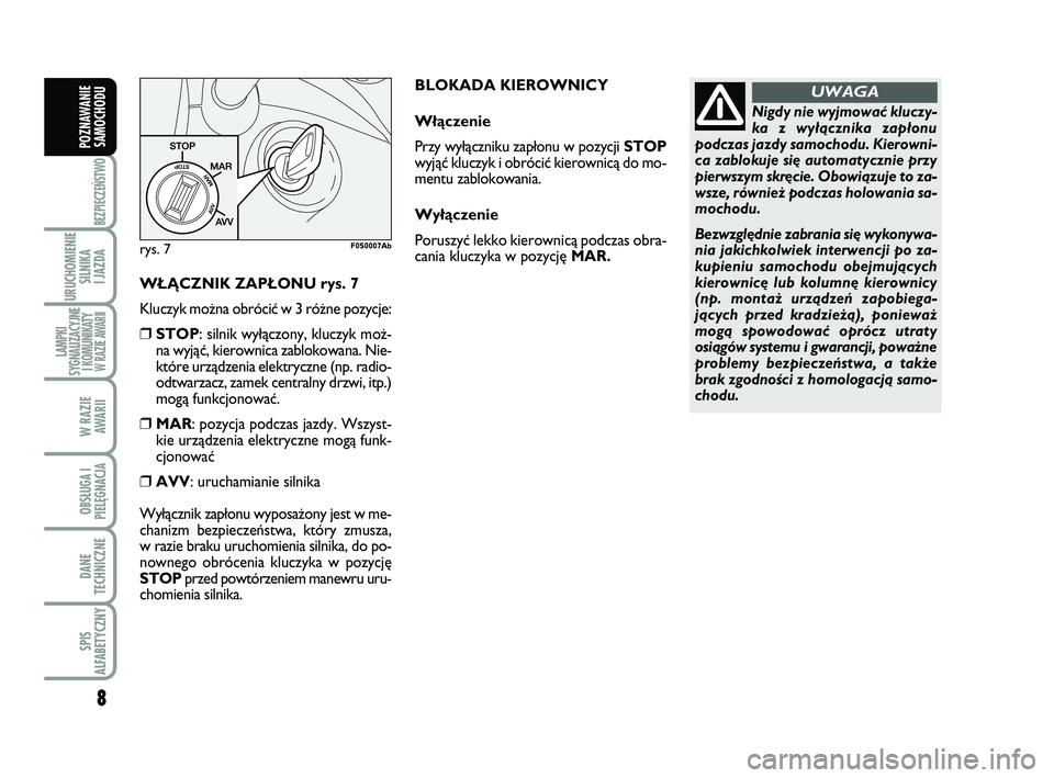 Abarth 500 2012  Instrukcja obsługi (in Polish) 8
BEZPIECZEŃSTWO
URUCHOMIENIE
SILNIKA 
I JAZDA
LAMPKI
SYGNALIZACYJNE
I KOMUNIKATY W RAZIE AWARII
W RAZIE 
AWARII
OBSŁUGA I
PIELĘGNACJA 
DANE
TECHNICZNE
SPIS
ALFABETYCZNY
POZNAWANIE
SAMOCHODU
W¸ Ñ