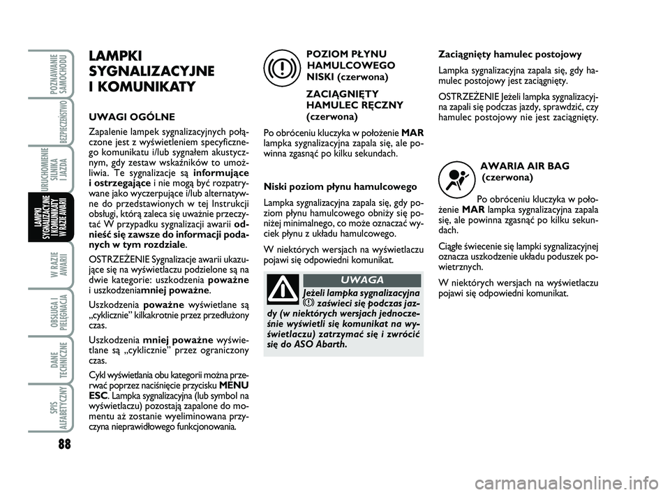 Abarth 500 2011 Instrukcja obsługi (in Polish) 88
W RAZIE
AWARII
OBSŁUGA I
PIELĘGNACJA
DANE
TECHNICZNE
SPIS
ALFABETYCZNY
POZNAWANIE
SAMOCHODU
BEZPIECZEŃSTWO
URUCHOMIENIE
SILNIKA
I JAZDA
LAMPKI
SYGNALIZACYJNE
I KOMUNIKATY W RAZIE AWARII
LAMPK Abarth 500 2011 Instrukcja obsługi (in Polish) 88
W RAZIE
AWARII
OBSŁUGA I
PIELĘGNACJA
DANE
TECHNICZNE
SPIS
ALFABETYCZNY
POZNAWANIE
SAMOCHODU
BEZPIECZEŃSTWO
URUCHOMIENIE
SILNIKA
I JAZDA
LAMPKI
SYGNALIZACYJNE
I KOMUNIKATY W RAZIE AWARII
LAMPK