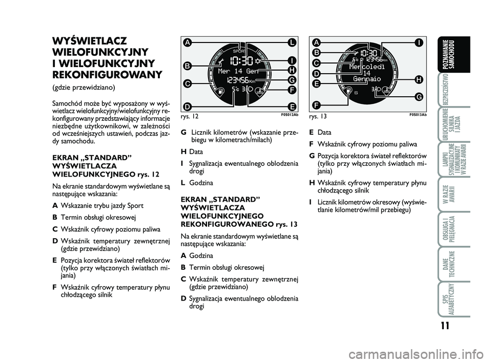 Abarth 500 2013  Instrukcja obsługi (in Polish) 11
BEZPIECZEŃSTWO
URUCHOMIENIE
SILNIKA 
I JAZDA
LAMPKI 
SYGNALIZACYJNE
I KOMUNIKATY
W RAZIE AWARII
W RAZIE
AWARII
OBSŁUGA I
PIELĘGNACJA 
DANE
TECHNICZNE
SPIS 
ALFABETYCZNY
POZNAWANIE
SAMOCHODU
WY 