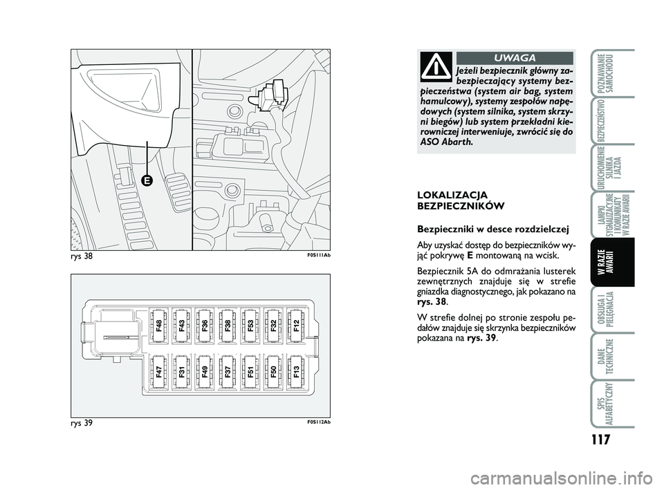 Abarth 500 2013 Instrukcja obsługi (in Polish) 117
OBSŁUGA I
PIELĘGNACJA
DANE
TECHNICZNE
SPIS
ALFABETYCZNY
POZNAWANIE
SAMOCHODU
BEZPIECZEŃSTWO
URUCHOMIENIE
SILNIKA
I JAZDA
LAMPKI
SYGNALIZACYJNE
I KOMUNIKATY
W RAZIE AWARII
W RAZIE
AWARII
LOKA Abarth 500 2013 Instrukcja obsługi (in Polish) 117
OBSŁUGA I
PIELĘGNACJA
DANE
TECHNICZNE
SPIS
ALFABETYCZNY
POZNAWANIE
SAMOCHODU
BEZPIECZEŃSTWO
URUCHOMIENIE
SILNIKA
I JAZDA
LAMPKI
SYGNALIZACYJNE
I KOMUNIKATY
W RAZIE AWARII
W RAZIE
AWARII
LOKA