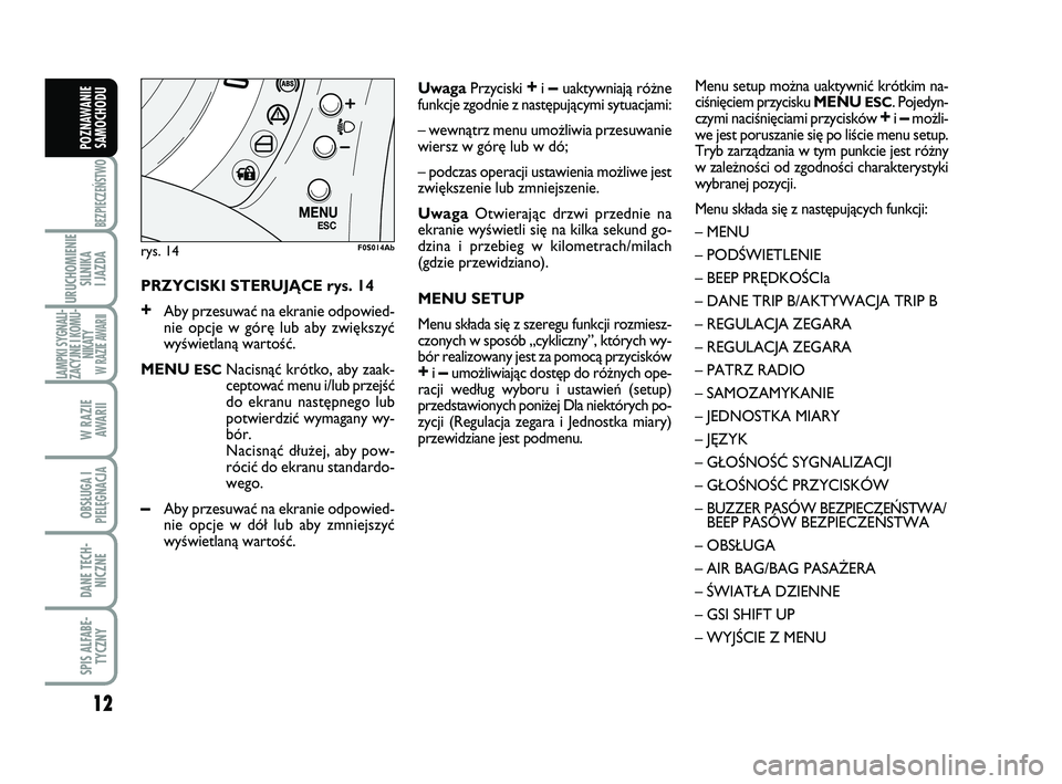 Abarth 500 2014  Instrukcja obsługi (in Polish) 12
BEZPIECZEŃSTWO
URUCHOMIENIE
SILNIKA 
I JAZDA
LAMPKI SYGNALI-
ZACYJNE I KOMU-
NIKATY W RAZIE AWARII
W RAZIE 
AWARII
OBSŁUGA I
PIELĘGNACJA 
DANE TECH-
NICZNE
SPIS ALFABE-
TYCZNY
POZNAWANIE
SAMOCHO