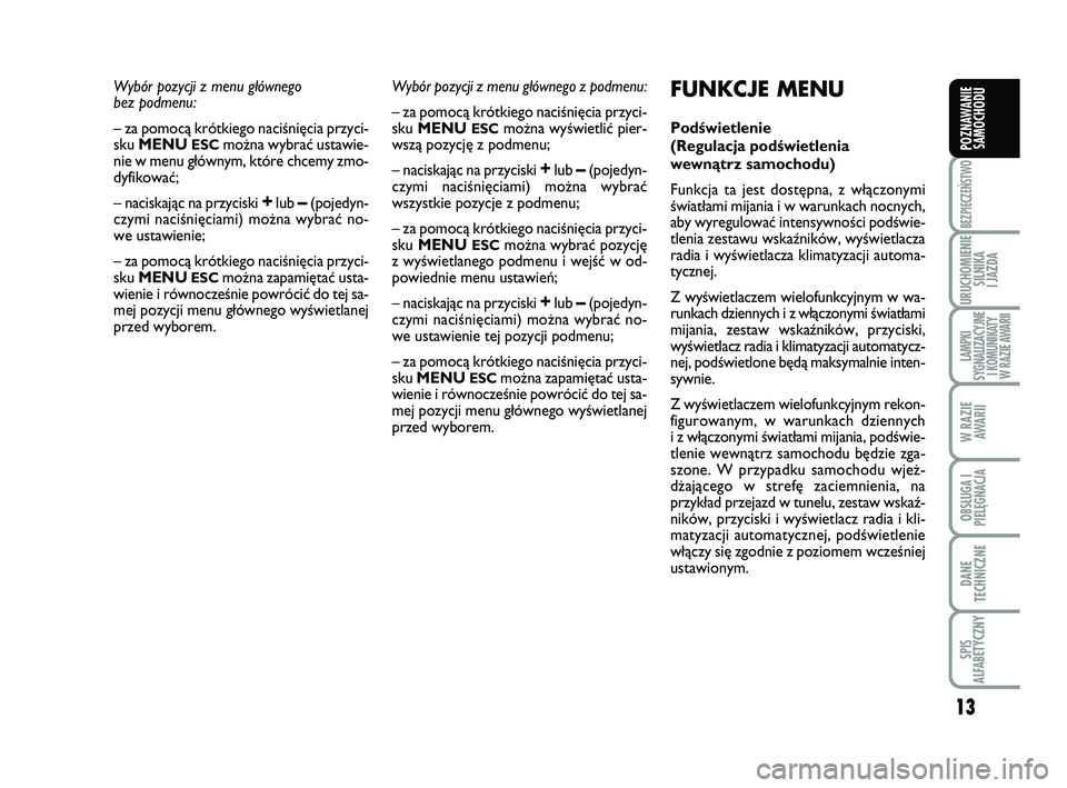 Abarth 500 2013  Instrukcja obsługi (in Polish) 13
BEZPIECZEŃSTWO
URUCHOMIENIE
SILNIKA 
I JAZDA
LAMPKI 
SYGNALIZACYJNE
I KOMUNIKATY
W RAZIE AWARII
W RAZIE
AWARII
OBSŁUGA I
PIELĘGNACJA 
DANE
TECHNICZNE
SPIS 
ALFABETYCZNY
POZNAWANIE
SAMOCHODU
Wy b