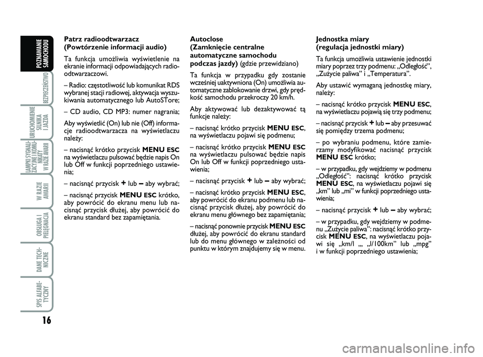 Abarth 500 2014  Instrukcja obsługi (in Polish) 16
BEZPIECZEŃSTWO
URUCHOMIENIE
SILNIKA 
I JAZDA
LAMPKI SYGNALI-
ZACYJNE I KOMU-
NIKATY W RAZIE AWARII
W RAZIE 
AWARII
OBSŁUGA I
PIELĘGNACJA 
DANE TECH-
NICZNE
SPIS ALFABE-
TYCZNY
POZNAWANIE
SAMOCHO