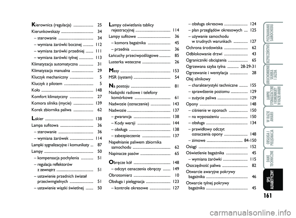 Abarth 500 2014  Instrukcja obsługi (in Polish) 161
POZNAWANIE
SAMOCHODU
BEZPIECZEŃSTWO
URUCHOMIENIE
SILNIKA 
I JAZDA
LAMPKI 
SYGNALIZACYJNE
I KOMUNIKATY
W RAZIE AWARII
W RAZIE
AWARII
OBSŁUGA I
PIELĘGNACJA 
DANE
TECHNICZNE
SPIS
ALFABETYCZNY
Lamp